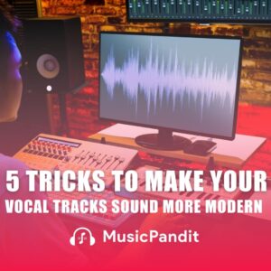 5 Tricks to Make Your Vocal Tracks Sound More Modern