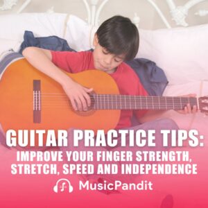 Guitar Practice Tips Improve Your Finger Strength, Stretch, Speed and Independence