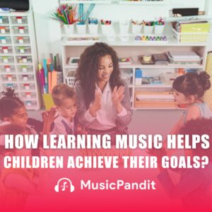 How Learning Music Helps Children Achieve Their Goals?