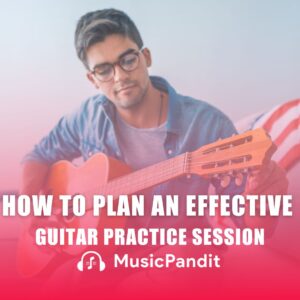 How to Plan an Effective Guitar Practice Session