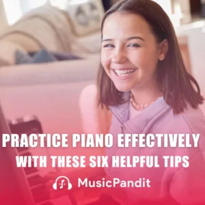 Practice Piano Effectively With These Six Helpful Tips