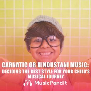 Carnatic or Hindustani Music Deciding the Best Style for Your Child's Musical Journey